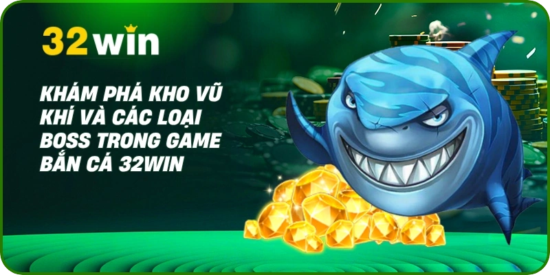 Bắn Cá Ăn Tiền: Giải Trí Đỉnh Cao, Săn Thưởng Thật Tại 32Win 2 Khám phá kho vũ khí và các loại boss trong game bắn cá 32Win