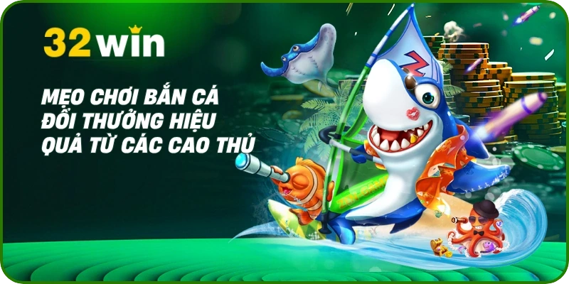 Bắn Cá Đổi Thưởng 32Win - Chơi Cực Đã, Rinh Thưởng Khủng 3 Mẹo chơi bắn cá đổi thưởng hiệu quả từ các cao thủ